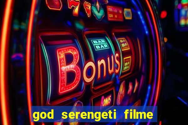 god serengeti filme completo dublado